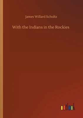 With the Indians in the Rockies by James Willard Schultz