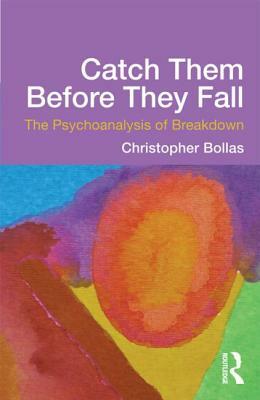 Catch Them Before They Fall: The Psychoanalysis of Breakdown by Christopher Bollas