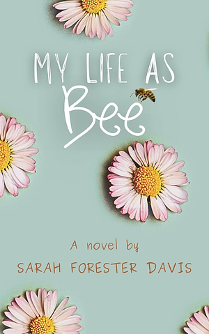 My Life as Bee by Sarah Forester Davis