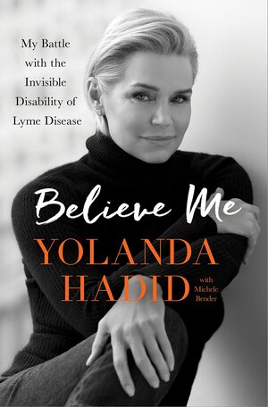 Believe Me: My Battle with the Invisible Disability of Lyme Disease by Yolanda Hadid