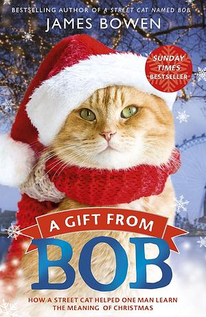 A Gift from Bob: How a Street Cat Helped One Man Learn the Meaning of Christmas by James Bowen