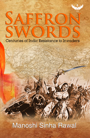 Saffron Swords - Centuries of Indic Resistance to Invaders by Manoshi Sinha Rawal