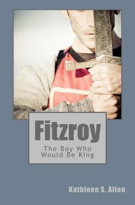 Fitzroy: The Boy Who Would Be King by Kathleen S. Allen