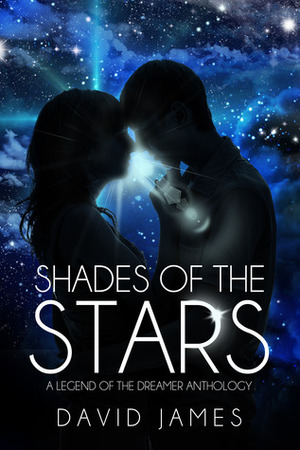 Shades of the Stars: A Legend of the Dreamer Anthology by David James