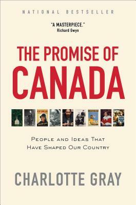 The Promise of Canada: People and Ideas That Have Shaped Our Country by Charlotte Gray