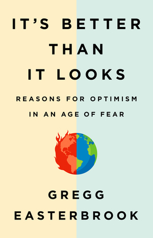 It's Better Than It Looks: Reasons for Optimism in an Age of Fear by Gregg Easterbrook