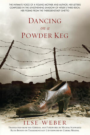 Dancing on a Powder Keg: The Intimate Voice of a Young Mother and Author, Her Letters Composed in the Lengthening Shadow of the Third Reich; Her Poems from the Theresienstadt Ghetto. by Ilse Weber, Michal Schwartz