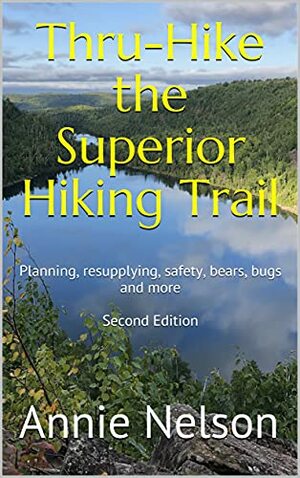 Thru-Hike the Superior Hiking Trail: A comprehensive guide about planning, resupplying, safety, bears, bugs and more by Annie Nelson