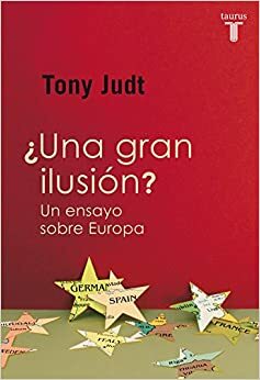 ¿Una gran ilusión?: Un ensayo sobre Europa by Tony Judt