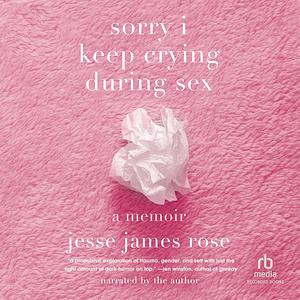Sorry I Keep Crying During Sex by Jesse James Rose