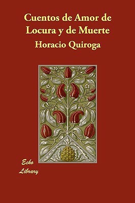Cuentos de Amor de Locura y de Muerte by Horacio Quiroga