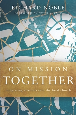 On Mission Together: Integrating Missions into the Local Church by Richard Noble