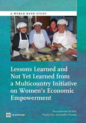 Lessons Learned and Not Yet Learned from a Multicountry Initiative on Women's Economic Empowerment by Sara Johansson De Silva, Pierella Paci, Josefina Posadas