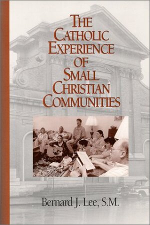 The Catholic Experience of Small Christian Communities by Virgilio Elizondo, Bernard J. Lee