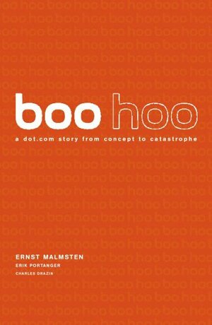 Boo Hoo: A Dot.Com Story from Concept to Catastrophe by Ernst Malmsten, Charles Drazin, Erik Portanger