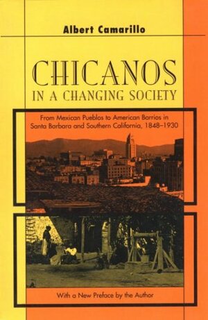 Chicanos In A Changing Society: From Mexican Pueblos To American Barrios In Santa Barbara And Southern California, 1848-1930 by Albert Camarillo