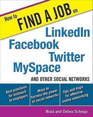 How to Find a Job on LinkedIn, Facebook, Twitter, MySpace, and Other Social Networks by Debra Schepp, Brad Schepp, Brad Schepp