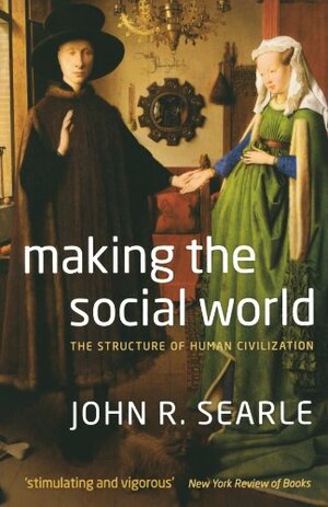 Making the Social World: The Structure of Human Civilization by John Rogers Searle