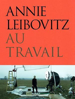 Annie Leibovitz Au Travail by Annie Leibovitz, Annie Leibovitz