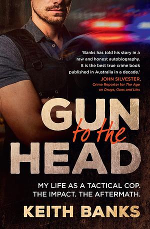 Gun to the Head: My life as a tactical cop. The impact. The aftermath. by Keith Banks, Keith Banks