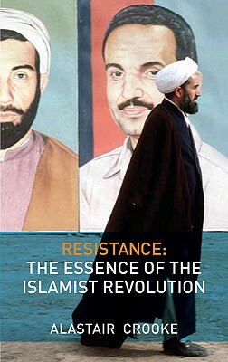 Resistance: The Essence of the Islamist Revolution by Alastair Crooke