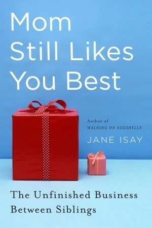 Mom Still Likes You Best: The Unfinished Business Between Siblings by Jane Isay