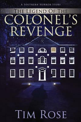 The Legend of the Colonel's Revenge: A Southern Horror Story by Tim Rose