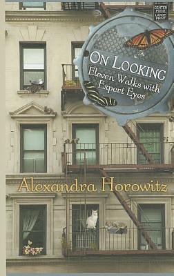 On Looking: Eleven Walks With Expert Eyes by Alexandra Horowitz, Alexandra Horowitz