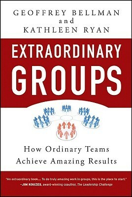 Extraordinary Groups: How Ordinary Teams Achieve Amazing Results by Kathleen D. Ryan, Geoffrey M. Bellman