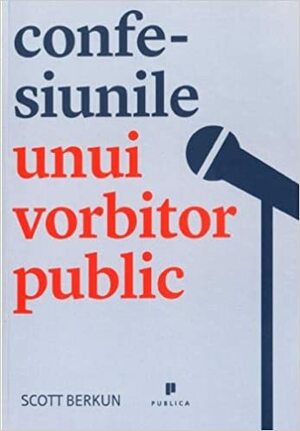 Confesiunile Unui Vorbitor Public by Scott Berkun