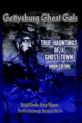 Gettysburg Ghost Gals True Hauntings Of A Ghost Town Union Edition by Brigid Marie Goode, Stephanie Biese, Jenny Thomas