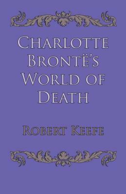 Charlotte Brontë's World of Death by Robert Keefe