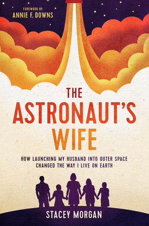 The Astronaut's Wife: How Launching My Husband Into Outer Space Changed the Way I Live on Earth by Stacey Morgan