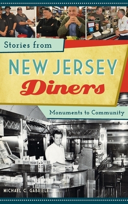 Stories from New Jersey Diners: Monuments to Community by Michael C. Gabriele