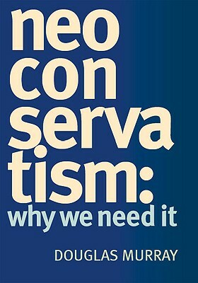 Neoconservatism: Why We Need It by Douglas Murray