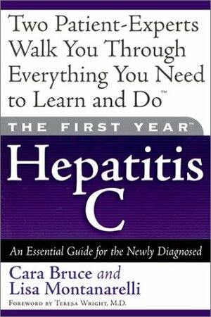 The First Year: Hepatitis C: An Essential Guide for the Newly Diagnosed by Cara Bruce, Teresa Wright, Lisa Montanarelli