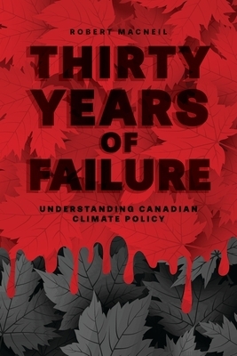 Thirty Years of Failure: Understanding Canadian Climate Policy by Robert MacNeil