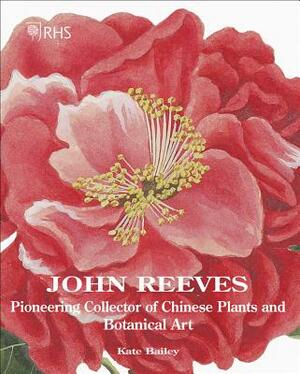 John Reeves: Pioneering Collector of Chinese Plants and Botanical Art by Kate Bailey