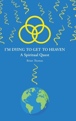 I'm Dying to Get to Heaven: A Spiritual Quest by Brian Thomas
