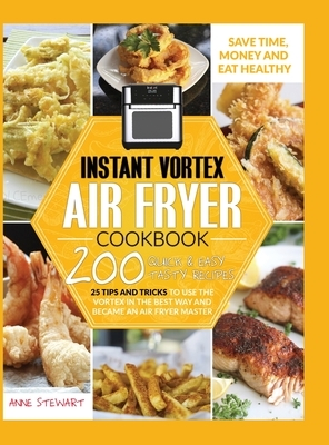 Instant Vortex Air Fryer Cookbook: 200 Quick & Easy Recipes, 25 Tips and Tricks to use the Vortex in the Best and Healthy Way and become an Air Fryer by Anne Stewart