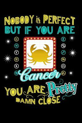 Nobody Is Perfect But If You Are Cancer You Are Pretty Damn Close by Darren Kindness