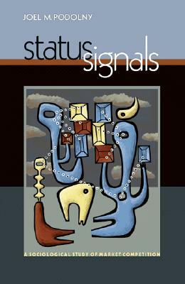 Status Signals: A Sociological Study of Market Competition by Joel M. Podolny