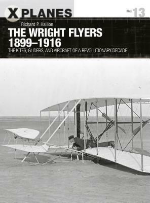 The Wright Flyers 1899–1916: The kites, gliders, and aircraft that launched the “Air Age” by Richard P. Hallion