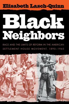 Black Neighbors: Race and the Limits of Reform in the American Settlement House Movement, 1890-1945 by Elisabeth Lasch-Quinn