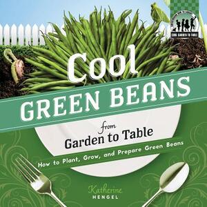 Cool Green Beans from Garden to Table: How to Plant, Grow, and Prepare Green Beans by Katherine Hengel