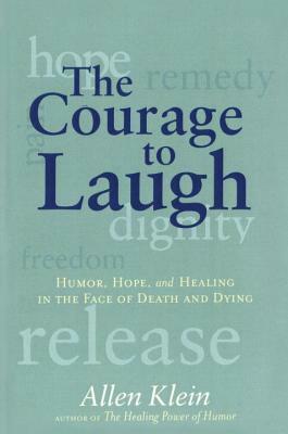 The Courage to Laugh: Humor, Hope, and Healing in the Face of Death and Dying by Allen Klein