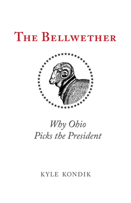 The Bellwether: Why Ohio Picks the President by Kyle Kondik