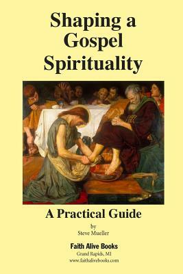 Shaping a Gospel Spirituality: A Practical Guide by Steve Mueller