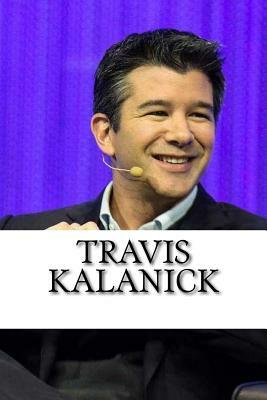 Travis Kalanick: A Biography of the Uber Founder by Brad Wilson