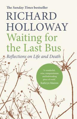 Waiting for the Last Bus: Reflections on Life and Death by Richard Holloway